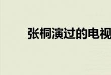 張桐演過的電視?。ㄗ髌氛娴牟簧伲?class=
