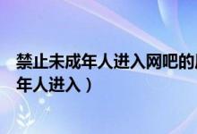 禁止未成年人進(jìn)入網(wǎng)吧的原因是什么（為什么網(wǎng)吧禁止未成年人進(jìn)入）