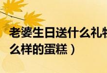 老婆生日送什么禮物最好（老婆生日可以送什么樣的蛋糕）