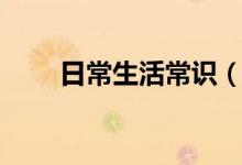 日常生活常識(shí)（日常生活常識(shí)大全）
