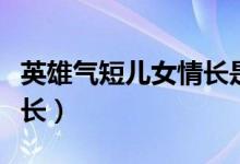 英雄氣短兒女情長(zhǎng)是啥意思（英雄氣短兒女情長(zhǎng)）