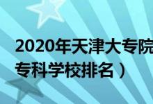 2020年天津大專院校排名（2022年天津十大?？茖W(xué)校排名）