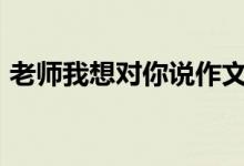 老師我想對你說作文800字（需要怎么表達）