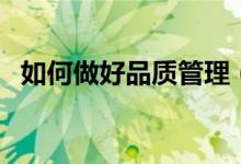 如何做好品質(zhì)管理（做好品質(zhì)管理的方法）
