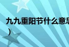 九九重陽(yáng)節(jié)什么意思?。ň啪胖仃?yáng)節(jié)什么意思）