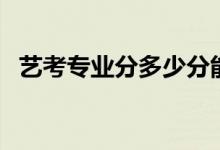 藝考專業(yè)分多少分能上一本（報考好考嗎）