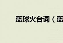 籃球火臺詞（籃球火經(jīng)典臺詞語錄）