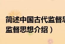 簡述中國古代監(jiān)督思想的重要內(nèi)容（中國古代監(jiān)督思想介紹）
