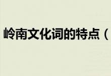 嶺南文化詞的特點(diǎn)（有什么比較獨(dú)特的地方）