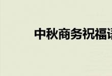 中秋商務(wù)祝福語(yǔ)（如何祝?？蛻?hù)）