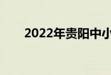 2022年貴陽中小學(xué)什么時候放暑假？