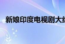 新娘印度電視劇大結(jié)局（該劇的相關(guān)簡(jiǎn)介）