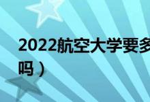 2022航空大學(xué)要多少分才能錄取（分?jǐn)?shù)線高嗎）