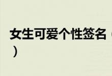 女生可愛個性簽名（女生可愛個性簽名有什么）