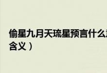 偷星九月天琉星預言什么意思（偷星九月天琉星預言有什么含義）