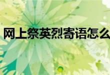 網(wǎng)上祭英烈寄語怎么寫(如何寫祭英烈寄語)