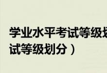 學(xué)業(yè)水平考試等級(jí)劃分及格標(biāo)準(zhǔn)（學(xué)業(yè)水平考試等級(jí)劃分）