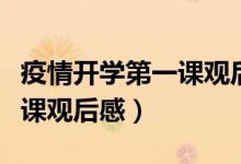 疫情開(kāi)學(xué)第一課觀(guān)后感（怎么寫(xiě)疫情開(kāi)學(xué)第一課觀(guān)后感）