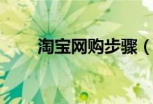 淘寶網(wǎng)購步驟（淘寶網(wǎng)購步驟介紹）