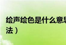 繪聲繪色是什么意思（了解其解釋、出處及用法）