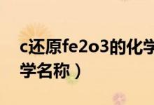 c還原fe2o3的化學方程式（fe2o3是什么化學名稱）