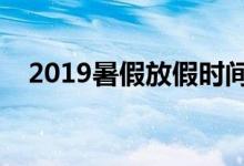 2019暑假放假時間表（什么時候放暑假）