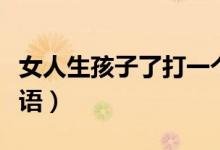 女人生孩子了打一個(gè)成語（女人生孩子打一成語）