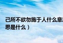 己所不欲勿施于人什么意思二年級(jí)（己所不欲勿施于人的意思是什么）