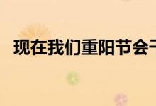 現(xiàn)在我們重陽(yáng)節(jié)會(huì)干什么（重陽(yáng)節(jié)的來歷）