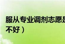 服從專業(yè)調(diào)劑志愿是啥意思（專業(yè)服從調(diào)劑好不好）