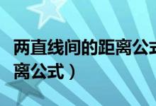 兩直線間的距離公式推導(dǎo)過程（兩直線間的距離公式）