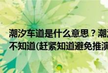 潮汐車道是什么意思？潮汐車道標(biāo)志有幾種？大部分肯定還不知道(趕緊知道避免推演)