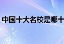 中國(guó)十大名校是哪十所大學(xué)（頂尖學(xué)校排名）