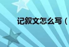 記敘文怎么寫(xiě)（學(xué)好記敘文的技巧）