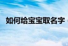 如何給寶寶取名字（給寶寶取名字的方法）