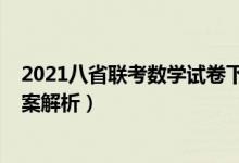 2021八省聯(lián)考數(shù)學(xué)試卷下載（2021八省聯(lián)考數(shù)學(xué)試卷及答案解析）