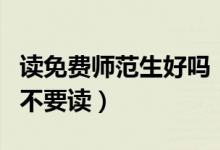 讀免費(fèi)師范生好嗎(為什么說免費(fèi)師范生千萬不要讀)