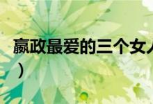 嬴政最愛(ài)的三個(gè)女人（歷史上嬴政最愛(ài)的女人）