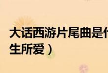 大話西游片尾曲是什么（大話西游片尾曲是一生所愛）
