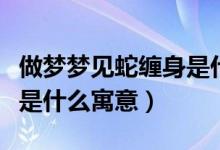 做夢(mèng)夢(mèng)見(jiàn)蛇纏身是什么意思（做夢(mèng)夢(mèng)見(jiàn)蛇纏身是什么寓意）