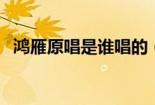 鴻雁原唱是誰唱的（鴻雁原唱呼斯楞介紹）