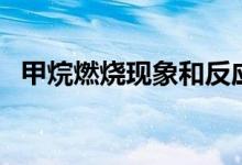 甲烷燃燒現(xiàn)象和反應(yīng)類(lèi)型（甲烷燃燒現(xiàn)象）