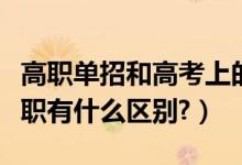 高職單招和高考上的?？朴袇^(qū)別嗎（專科和高職有什么區(qū)別?）