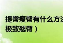 提臀瘦臀有什么方法（八個瘦臀動作幫你打造極致翹臀）