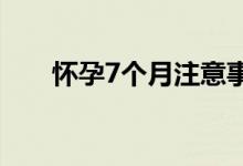 懷孕7個(gè)月注意事項(xiàng)（有哪些要注意）