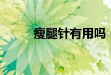 瘦腿針有用嗎（瘦腿針是否有用）