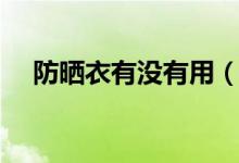 防曬衣有沒(méi)有用（穿防曬衣能不能防曬）