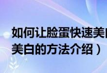 如何讓臉蛋快速美白5個(gè)小妙招（讓臉蛋快速美白的方法介紹）