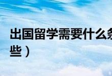 出國留學(xué)需要什么條件（出國留學(xué)的條件有哪些）