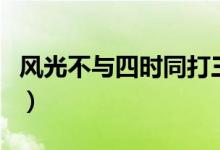風(fēng)光不與四時(shí)同打三個(gè)數(shù)字（風(fēng)光不與四時(shí)同）